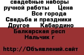 свадебные наборы (ручной работы) › Цена ­ 1 200 - Все города Свадьба и праздники » Другое   . Кабардино-Балкарская респ.,Нальчик г.